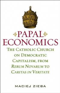 PAPAL ECONOMICS: The Catholic Church on Democratic Capitalism, from Rerum Novarum to Caritas in Veritate (Culture of Enterprise) PAPAL ECONOMICS: The Catholic Church on Democratic Capitalism, from Rerum Novarum to Caritas in Veritate (Culture of Enterprise)
