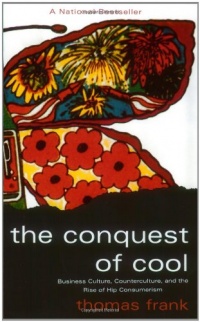 The Conquest of Cool: Business Culture, Counterculture, and the Rise of Hip Consumerism The Conquest of Cool: Business Culture, Counterculture, and the Rise of Hip Consumerism