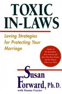 Toxic In-Laws: Loving Strategies for Protecting Your Marriage Toxic In-Laws: Loving Strategies for Protecting Your Marriage