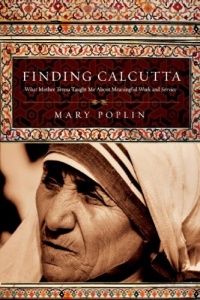 Finding Calcutta: What Mother Teresa Taught Me About Meaningful Work and Service Finding Calcutta: What Mother Teresa Taught Me About Meaningful Work and Service