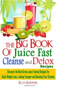 The Big Book of Juice Fast Cleanse and Detox Recipes: Discover the Secrets of  Top 50 Best Green Juice Fasting Recipes for Quick Weight Loss, Looking Younger & Boosting Your Stamina