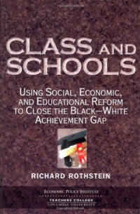 Class And Schools: Using Social, Economic, And Educational Reform To Close The Black-White Achievement Gap Class And Schools: Using Social, Economic, And Educational Reform To Close The Black-White Achievement Gap