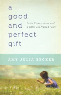 Good and Perfect Gift, A: Faith, Expectations, and a Little Girl Named Penny Good and Perfect Gift, A: Faith, Expectations, and a Little Girl Named Penny