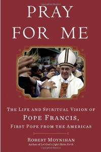 Pray for Me: The Life and Spiritual Vision of Pope Francis, First Pope from the Americas Pray for Me: The Life and Spiritual Vision of Pope Francis, First Pope from the Americas