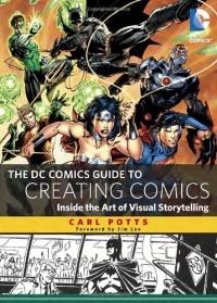 The DC Comics Guide to Creating Comics: Inside the Art of Visual Storytelling The DC Comics Guide to Creating Comics: Inside the Art of Visual Storytelling