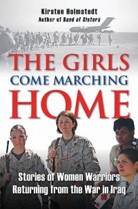The Girls Come Marching Home: Stories of Women Warriors Returning from the War in Iraq The Girls Come Marching Home: Stories of Women Warriors Returning from the War in Iraq