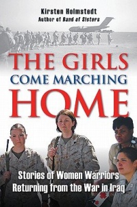 The Girls Come Marching Home: Stories of Women Warriors Returning from the War in Iraq