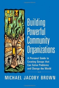 Building Powerful Community Organizations: A Personal Guide To Creating Groups That Can Solve Problems and Change the World Building Powerful Community Organizations: A Personal Guide To Creating Groups That Can Solve Problems and Change the World