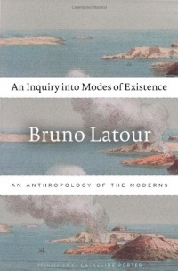 An Inquiry into Modes of Existence: An Anthropology of the Moderns An Inquiry into Modes of Existence: An Anthropology of the Moderns