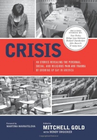 Crisis: 40 Stories Revealing the Personal, Social, and Religious Pain and Trauma of Growing Up Gay in America Crisis: 40 Stories Revealing the Personal, Social, and Religious Pain and Trauma of Growing Up Gay in America