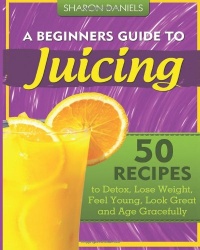 A Beginners Guide To Juicing: 50 Recipes To Detox, Lose Weight, Feel Young, Look Great And Age Gracefully (The Juicing Solution) (Volume 1) A Beginners Guide To Juicing: 50 Recipes To Detox, Lose Weight, Feel Young, Look Great And Age Gracefully (The Juicing Solution) (Volume 1)