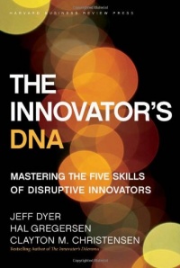 The Innovator's DNA: Mastering the Five Skills of Disruptive Innovators The Innovator's DNA: Mastering the Five Skills of Disruptive Innovators