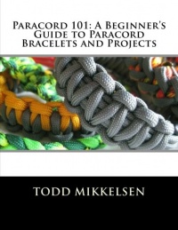 Paracord 101: A Beginner's Guide to Paracord Bracelets and Projects Paracord 101: A Beginner's Guide to Paracord Bracelets and Projects