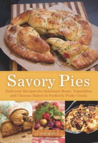Savory Pies: Delicious Recipes for Seasoned Meats, Vegetables and Cheeses Baked in Perfectly Flaky Pie Crusts Savory Pies: Delicious Recipes for Seasoned Meats, Vegetables and Cheeses Baked in Perfectly Flaky Pie Crusts