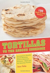 Tortillas to the Rescue: Scrumptious Snacks, Mouth-Watering Meals and Delicious Desserts--All Made with the Amazing Tortilla Tortillas to the Rescue: Scrumptious Snacks, Mouth-Watering Meals and Delicious Desserts--All Made with the Amazing Tortilla