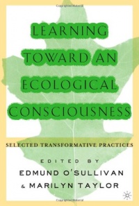 Learning Toward an Ecological Consciousness: Selected Transformative Practices Learning Toward an Ecological Consciousness: Selected Transformative Practices