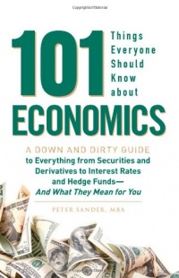 101 Things Everyone Should Know About Economics: A Down and Dirty Guide to Everything from Securities and Derivatives to Interest Rates and Hedge Funds - And What They Mean For You 101 Things Everyone Should Know About Economics: A Down and Dirty Guide to Everything from Securities and Derivatives to Interest Rates and Hedge Funds - And What They Mean For You