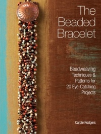 The Beaded Bracelet: Beadweaving Techniques & Patterns for 20 Eye-Catching Projects The Beaded Bracelet: Beadweaving Techniques & Patterns for 20 Eye-Catching Projects