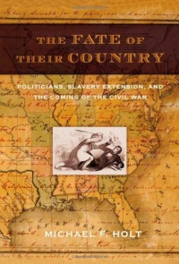 The Fate of Their Country: Politicians, Slavery Extension, and the Coming of the Civil War The Fate of Their Country: Politicians, Slavery Extension, and the Coming of the Civil War
