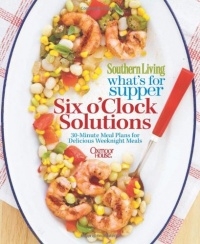 Southern Living What's For Supper: Six o'Clock Solutions: 30-Minute Meal Plans for Delicious Weeknight Meals Southern Living What's For Supper: Six o'Clock Solutions: 30-Minute Meal Plans for Delicious Weeknight Meals