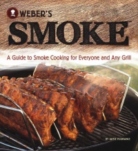 Weber's Smoke: A Guide to Smoke Cooking for Everyone and Any Grill Weber's Smoke: A Guide to Smoke Cooking for Everyone and Any Grill