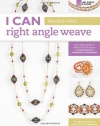 I Can Right Angle Weave: From Basic Stitch to Advanced Techniques, a Comprehensive Workbook for Beaders (I Can Series)