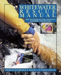 Whitewater Rescue Manual: New Techniques for Canoeists, Kayakers, and Rafters Whitewater Rescue Manual: New Techniques for Canoeists, Kayakers, and Rafters