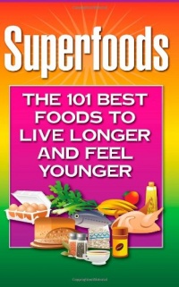 Superfoods: The 101 Best Foods to Live Longer and Feel Younger Superfoods: The 101 Best Foods to Live Longer and Feel Younger